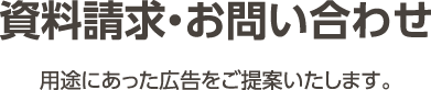 資料請求・お問い合わせ 用途にあった広告をご提案いたします。