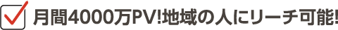 月間4000万PV！地域の人にリーチ可能！